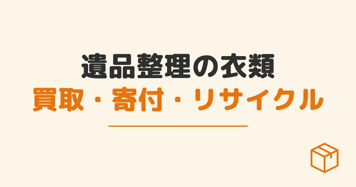 遺品整理の衣類買取・寄付・リサイクル