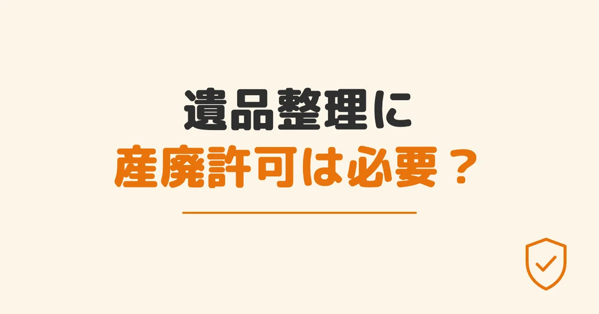 遺品整理に産廃許可は必要？