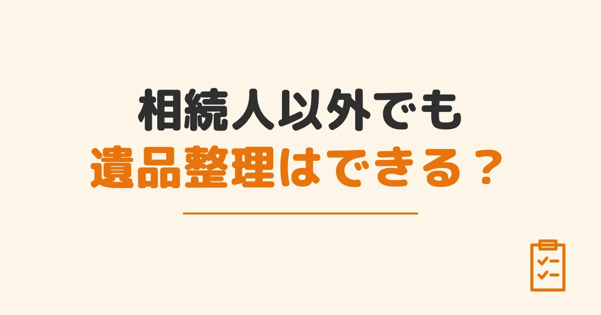 相続人以外でも遺品整理はできる？