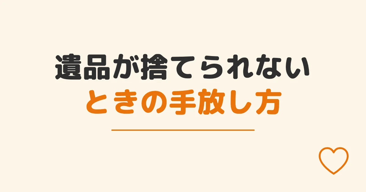 遺品が捨てられないときの手放し方
