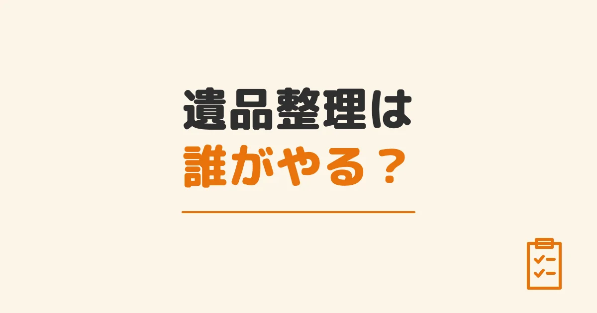 遺品整理は誰がやる？
